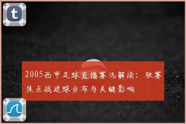 2005西甲足球直播赛况解读：联赛焦点战进球分布与关键影响