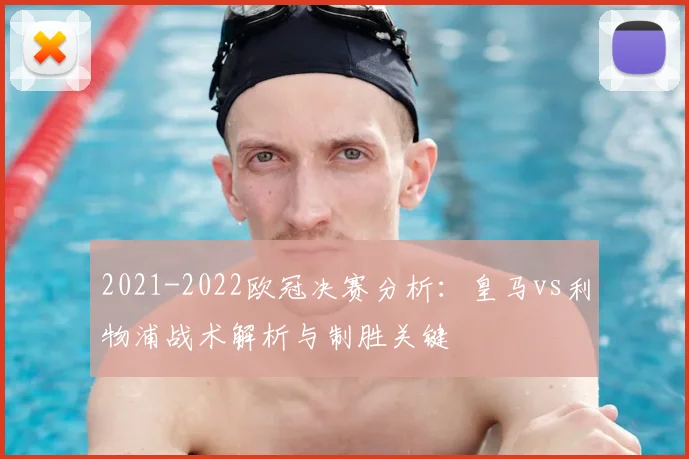 2021-2022欧冠决赛分析:皇马vs利物浦战术解析与制胜关键