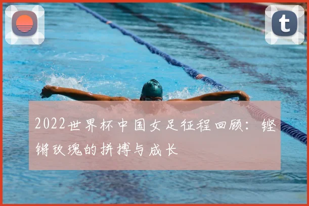 2022世界杯中国女足征程回顾：铿锵玫瑰的拼搏与成长