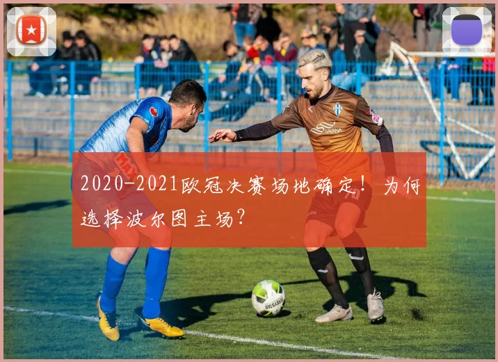 2020-2021欧冠决赛场地确定！为何选择波尔图主场？