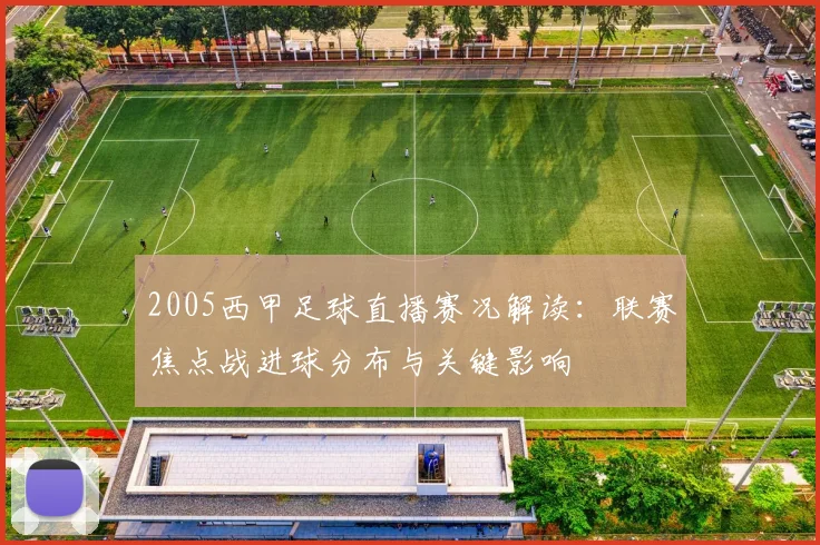 2005西甲足球直播赛况解读：联赛焦点战进球分布与关键影响