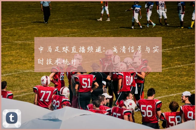 中马足球直播频道：高清信号与实时技术统计
