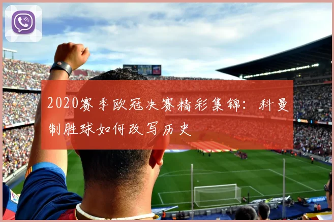 2020赛季欧冠决赛精彩集锦:科曼制胜球如何改写历史