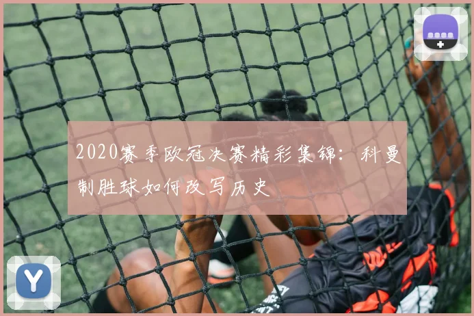 2020赛季欧冠决赛精彩集锦：科曼制胜球如何改写历史