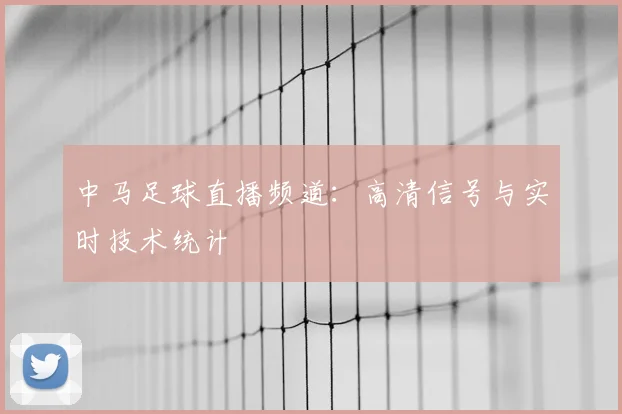 中马足球直播频道:高清信号与实时技术统计