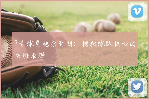 7号球员绝杀时刻：揭秘球队核心的决胜表现