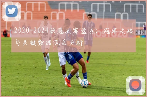 2020-2024欧冠决赛盘点：冠军之路与关键数据深度分析